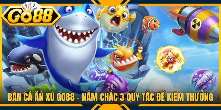 Bắn Cá Ăn Xu Go88 - Nắm Chắc 3 Quy Tắc Để Kiếm Thưởng